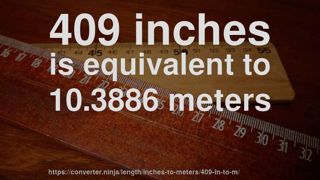 409 inches is equivalent to 10.3886 meters