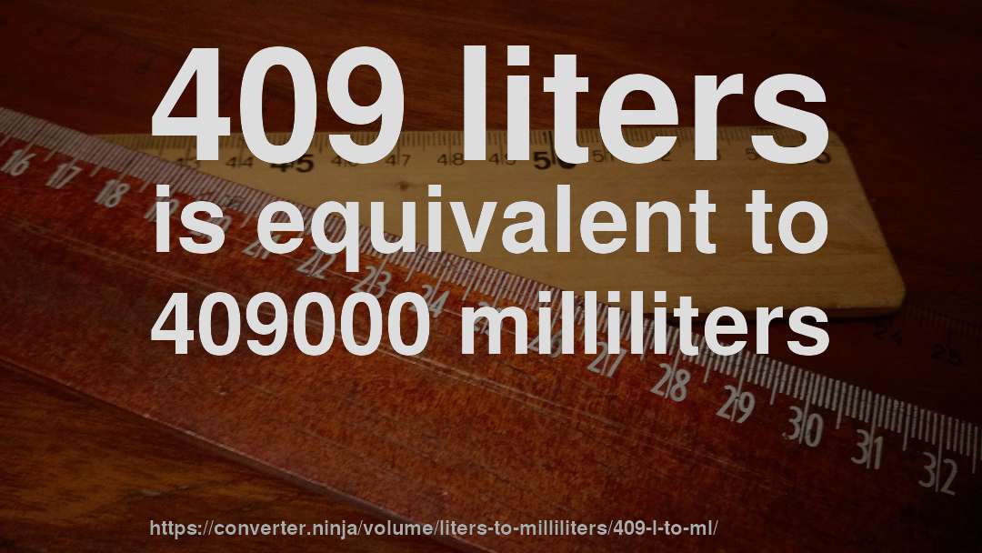 409 liters is equivalent to 409000 milliliters