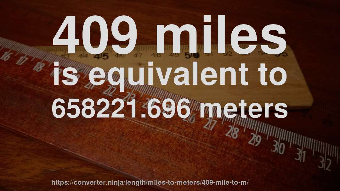 409 miles is equivalent to 658221.696 meters