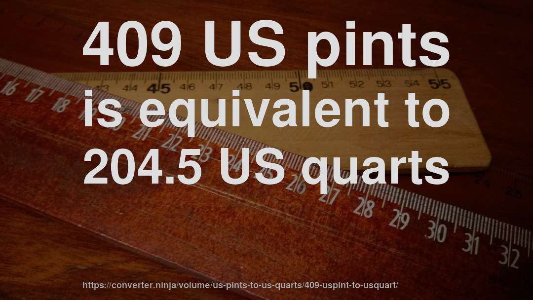 409 US pints is equivalent to 204.5 US quarts
