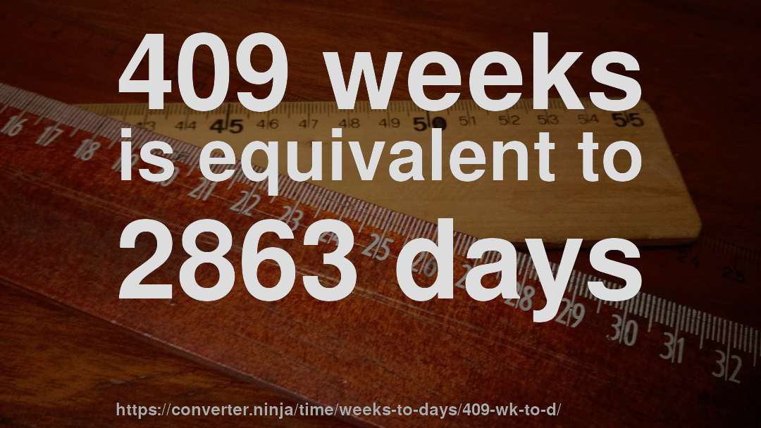 409 weeks is equivalent to 2863 days