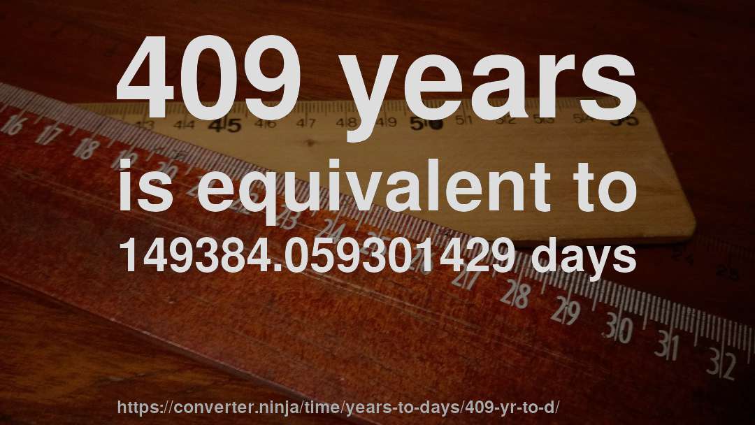 409 years is equivalent to 149384.059301429 days