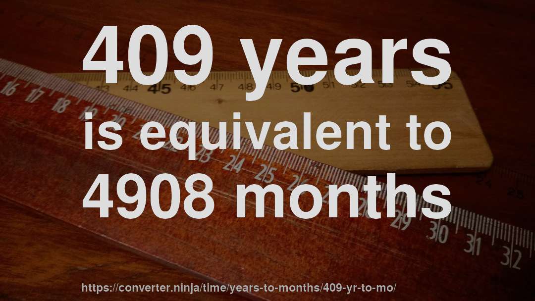 409 years is equivalent to 4908 months