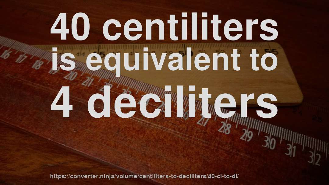 40 centiliters is equivalent to 4 deciliters