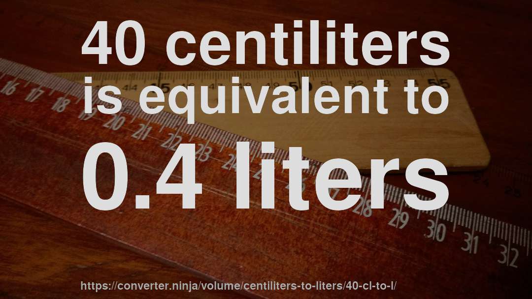 40 centiliters is equivalent to 0.4 liters