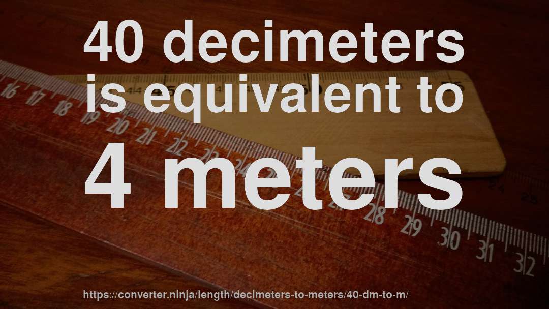 40 decimeters is equivalent to 4 meters