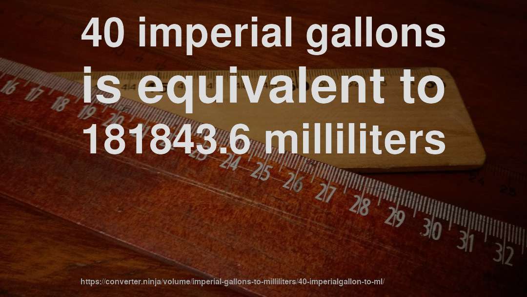 40 imperial gallons is equivalent to 181843.6 milliliters