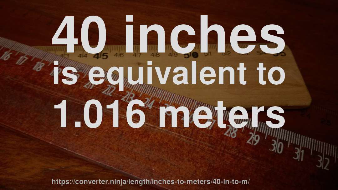 40 inches is equivalent to 1.016 meters