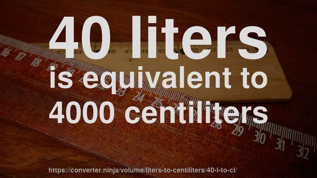 40 liters is equivalent to 4000 centiliters
