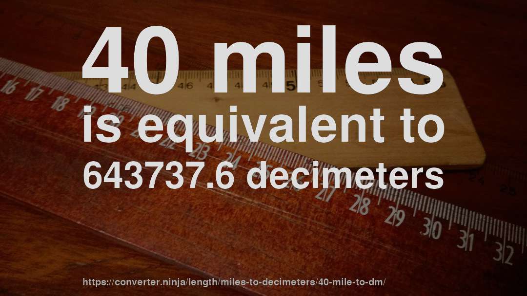 40 miles is equivalent to 643737.6 decimeters