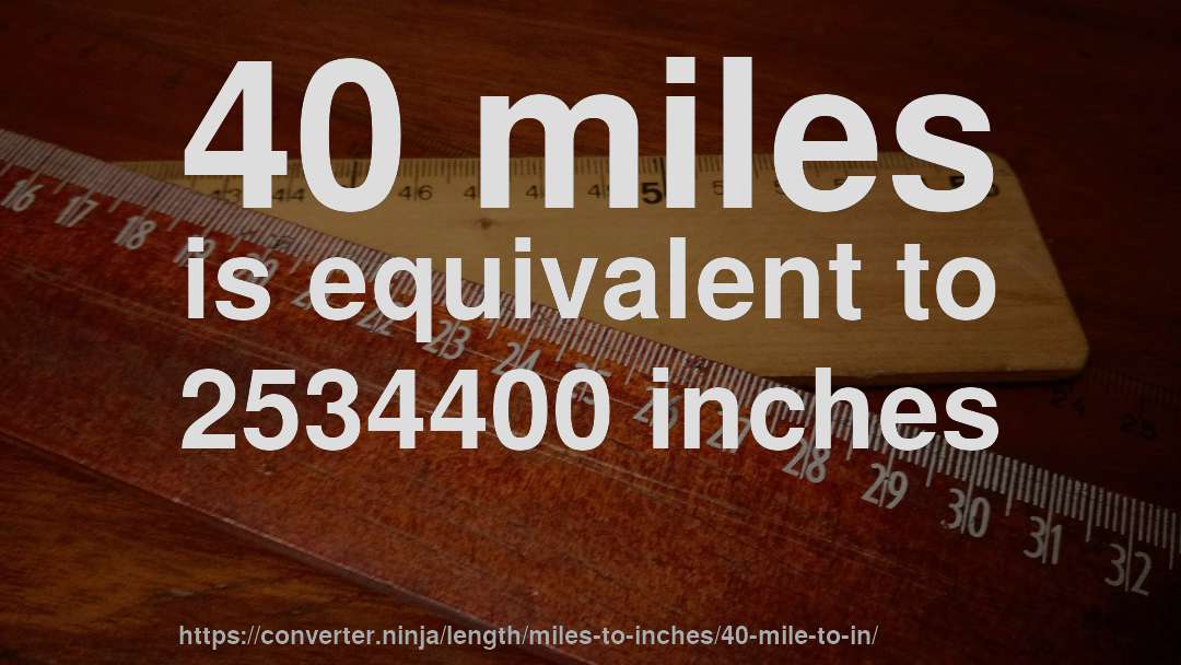 40 miles is equivalent to 2534400 inches