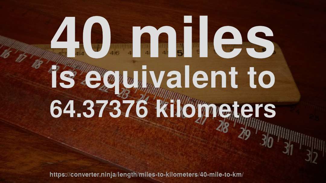 40 miles is equivalent to 64.37376 kilometers