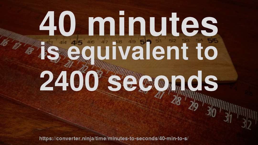 40 minutes is equivalent to 2400 seconds