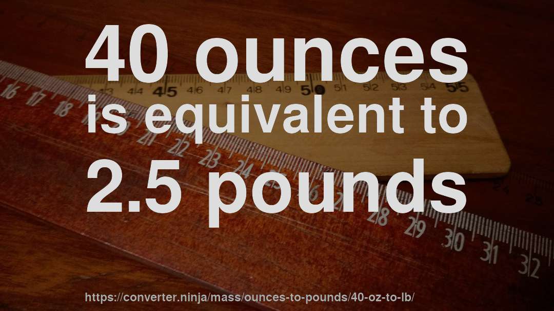 40 ounces is equivalent to 2.5 pounds