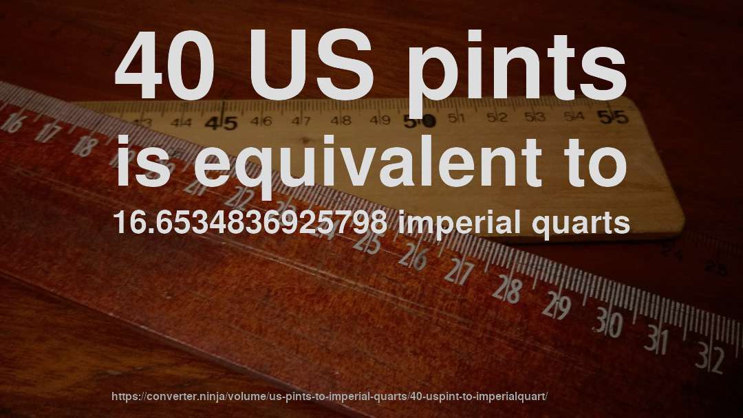 40 US pints is equivalent to 16.6534836925798 imperial quarts