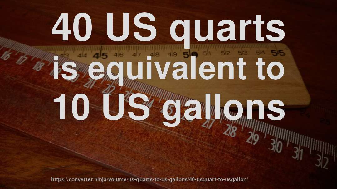 40 US quarts is equivalent to 10 US gallons