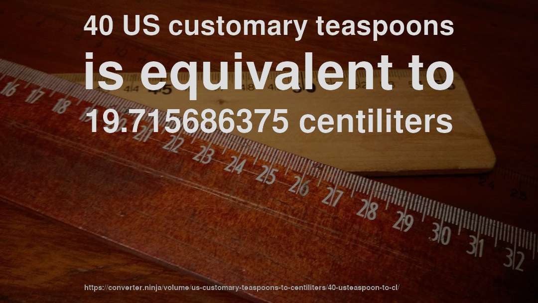 40 US customary teaspoons is equivalent to 19.715686375 centiliters