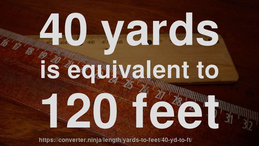 40 yards is equivalent to 120 feet