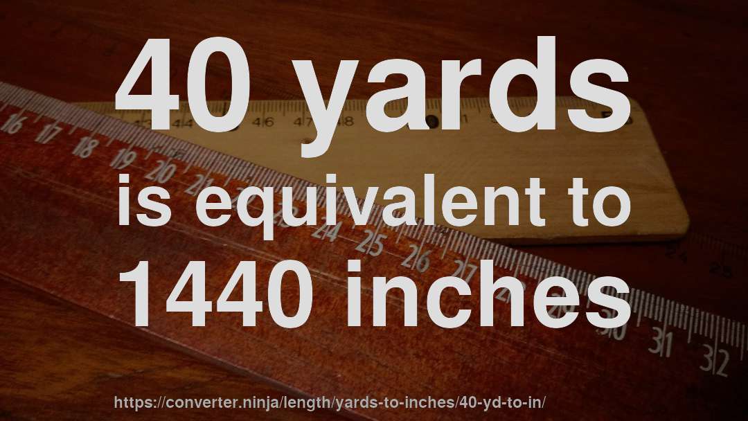 40 yards is equivalent to 1440 inches