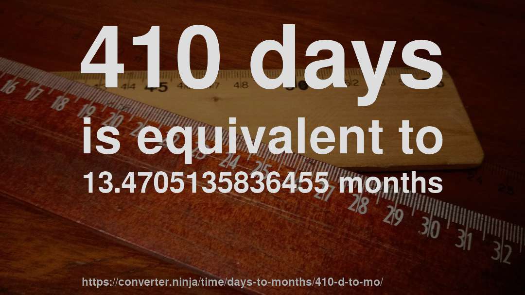 410 days is equivalent to 13.4705135836455 months