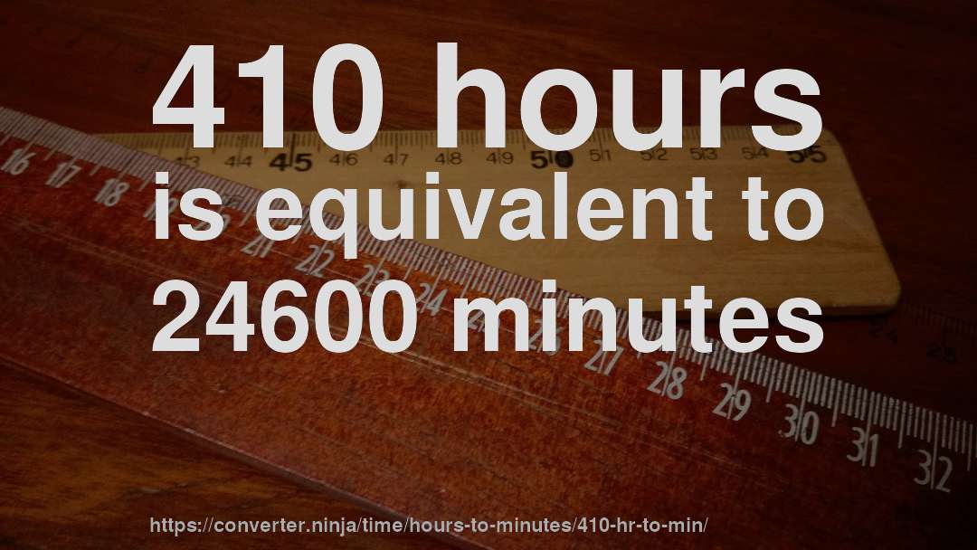 410 hours is equivalent to 24600 minutes