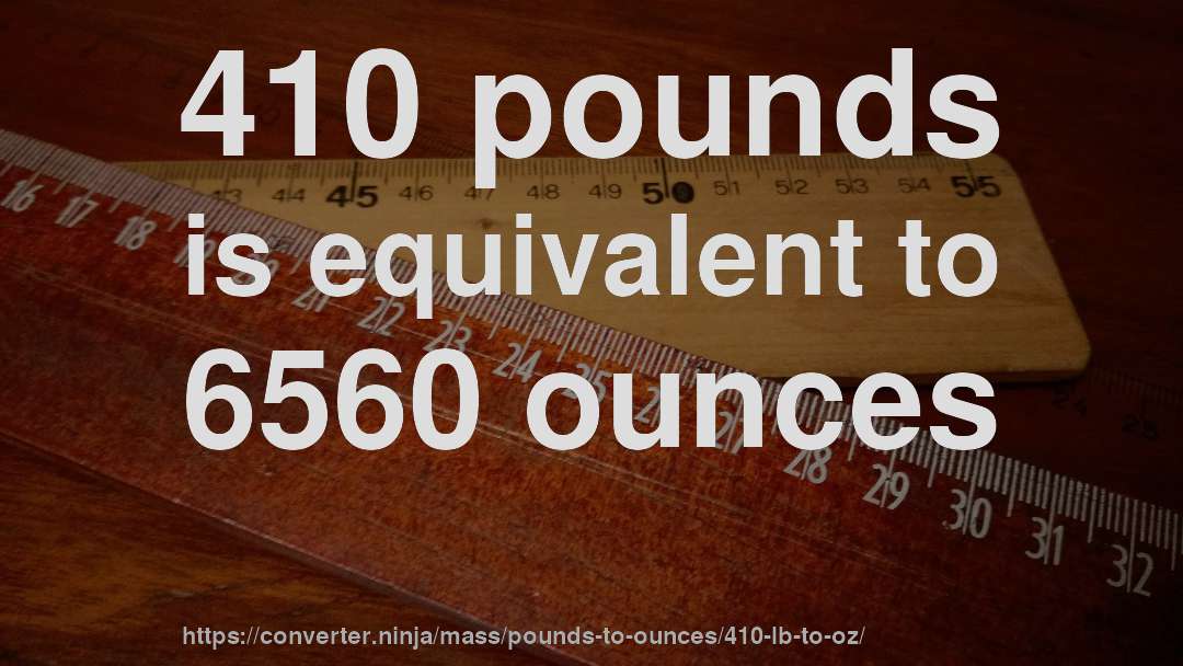 410 pounds is equivalent to 6560 ounces