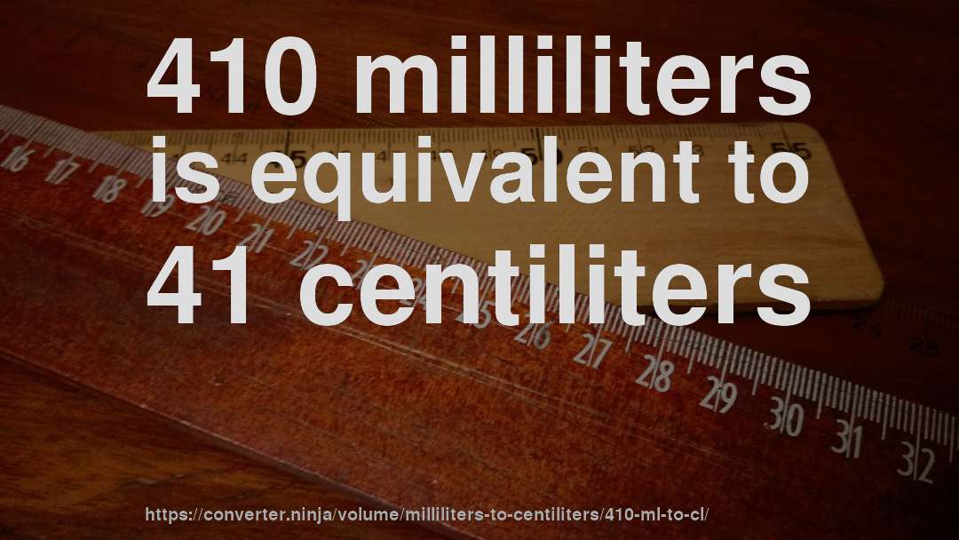 410 milliliters is equivalent to 41 centiliters
