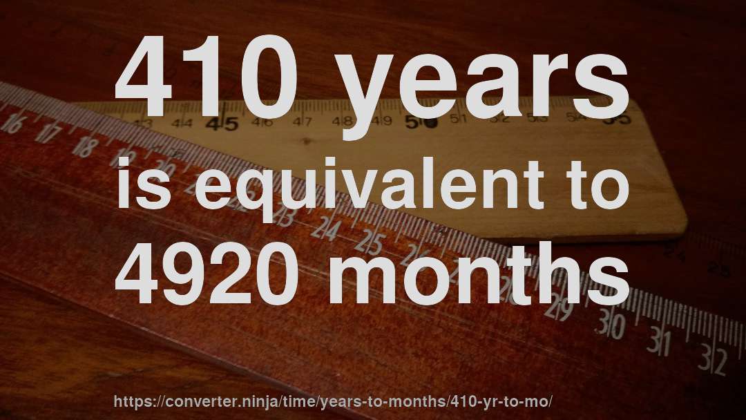 410 years is equivalent to 4920 months