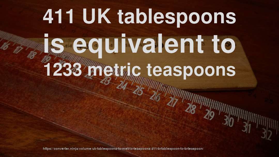411 UK tablespoons is equivalent to 1233 metric teaspoons