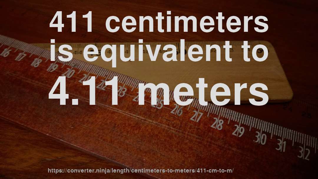 411 centimeters is equivalent to 4.11 meters