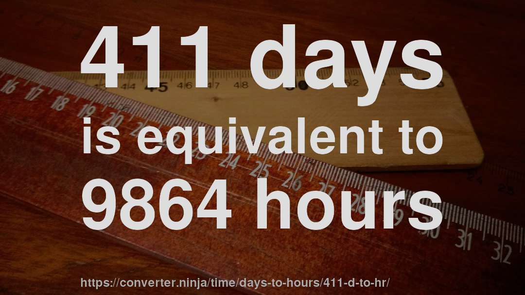 411 days is equivalent to 9864 hours