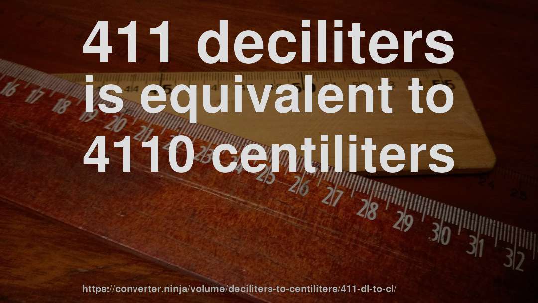 411 deciliters is equivalent to 4110 centiliters