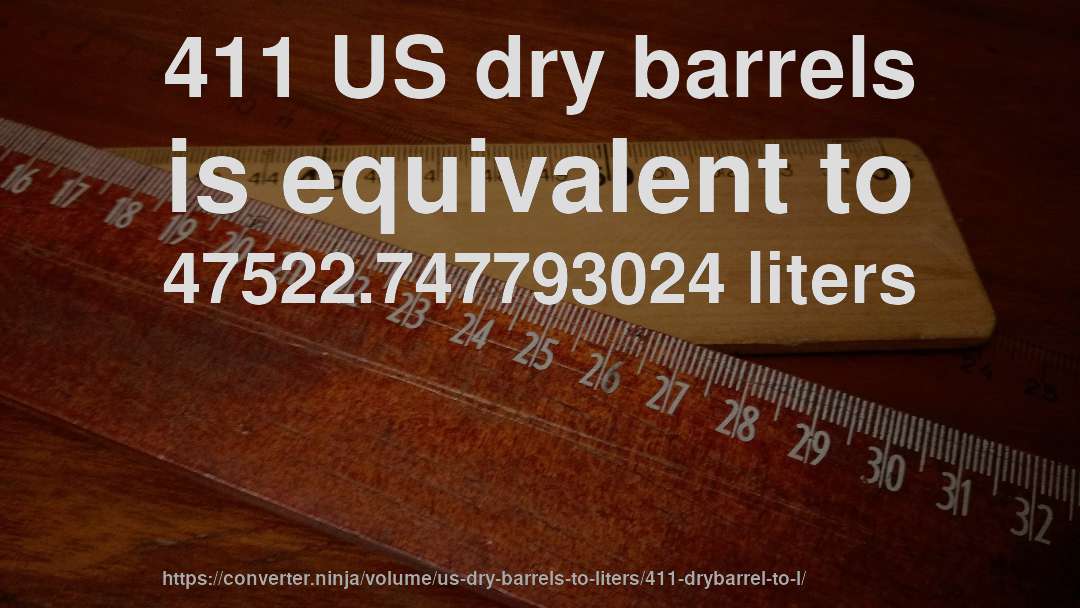 411 US dry barrels is equivalent to 47522.747793024 liters