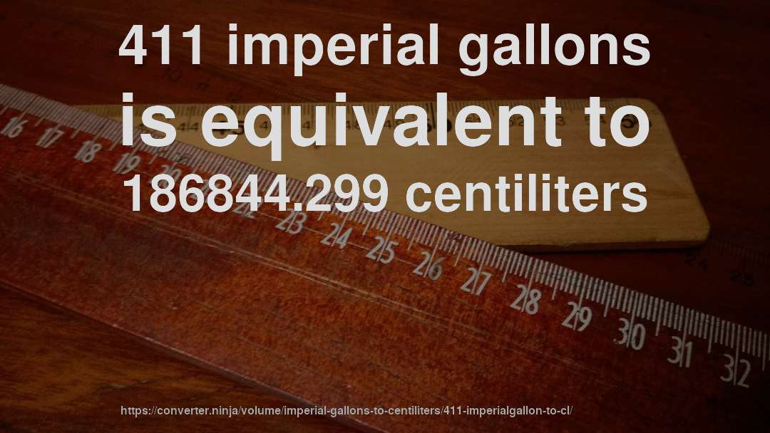 411 imperial gallons is equivalent to 186844.299 centiliters