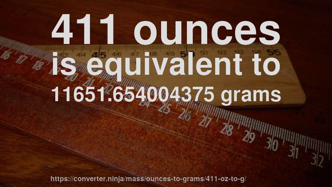 411 ounces is equivalent to 11651.654004375 grams
