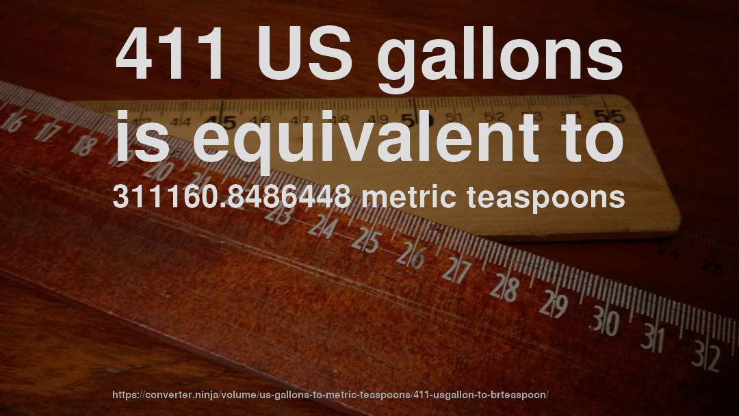 411 US gallons is equivalent to 311160.8486448 metric teaspoons