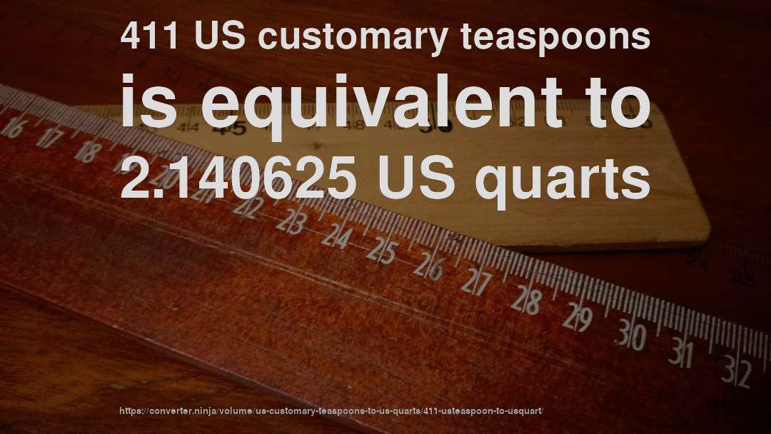 411 US customary teaspoons is equivalent to 2.140625 US quarts