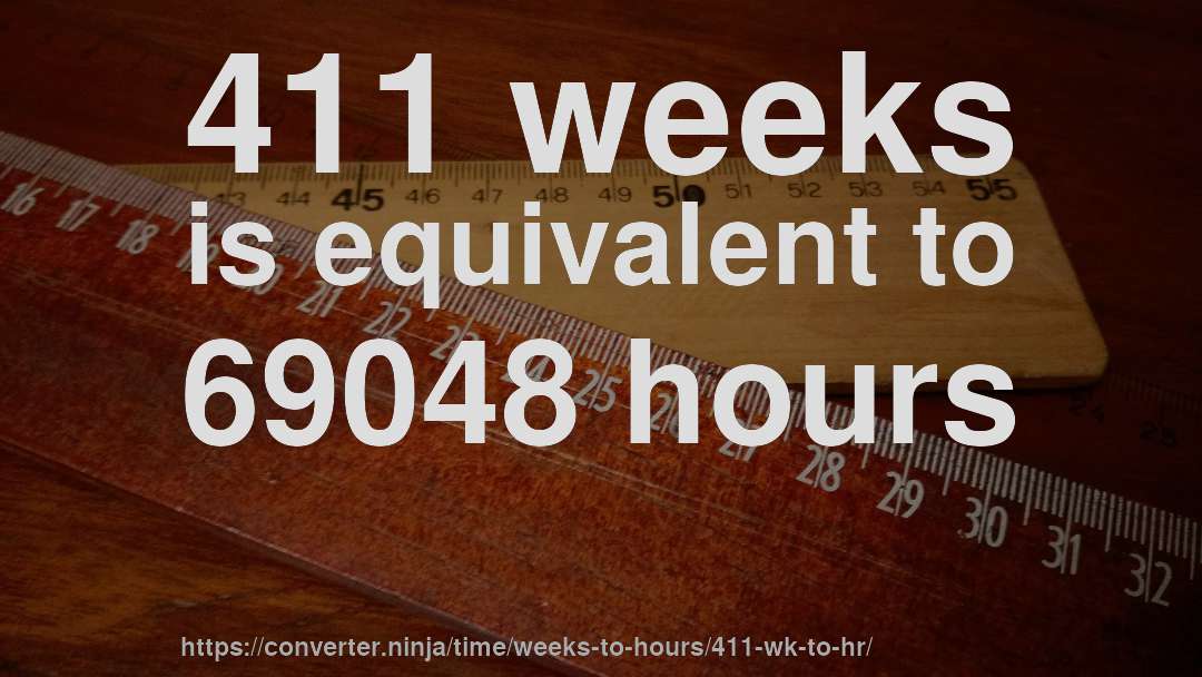 411 weeks is equivalent to 69048 hours