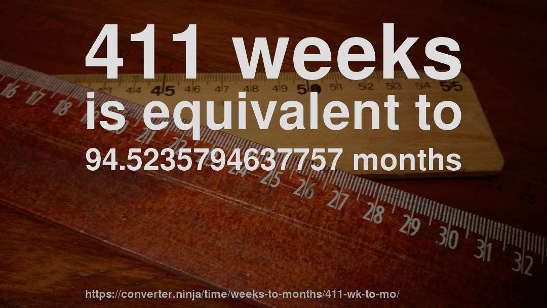 411 weeks is equivalent to 94.5235794637757 months