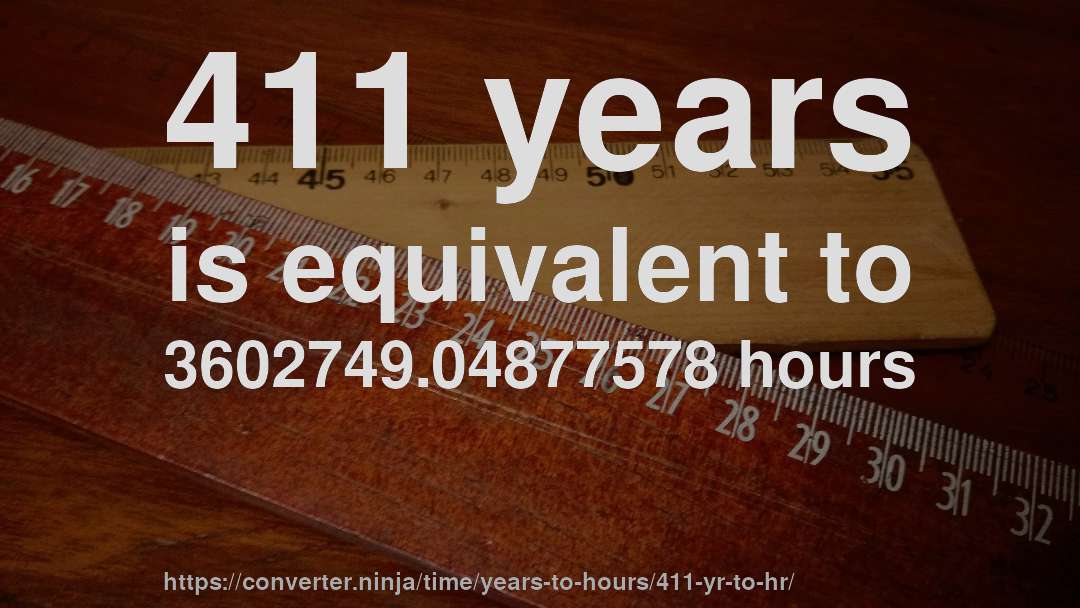 411 years is equivalent to 3602749.04877578 hours