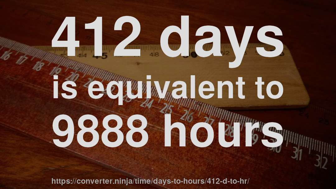 412 days is equivalent to 9888 hours