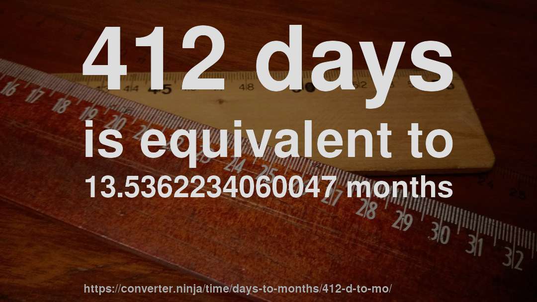 412 days is equivalent to 13.5362234060047 months