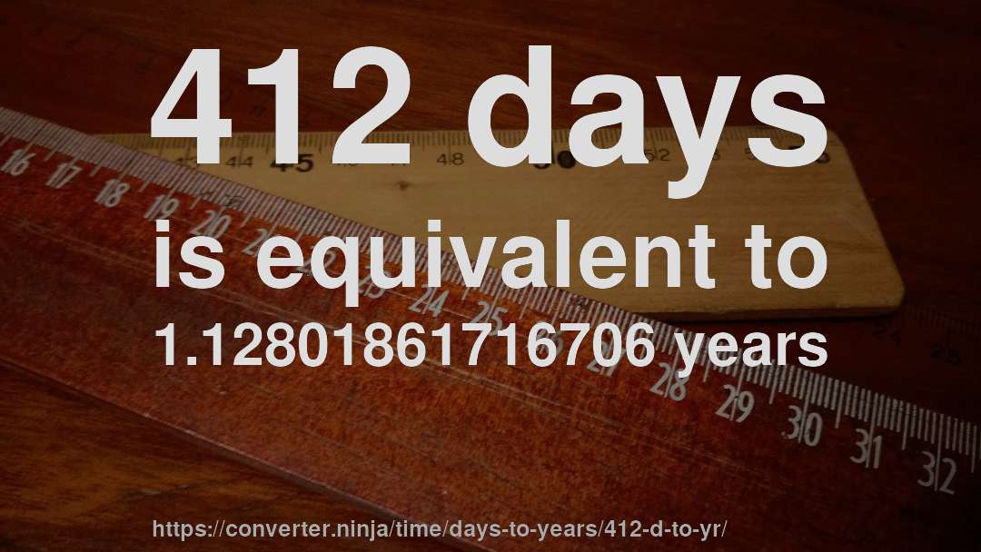 412 days is equivalent to 1.12801861716706 years