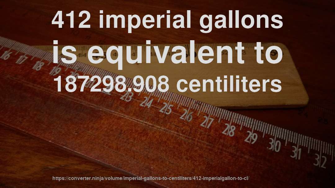 412 imperial gallons is equivalent to 187298.908 centiliters