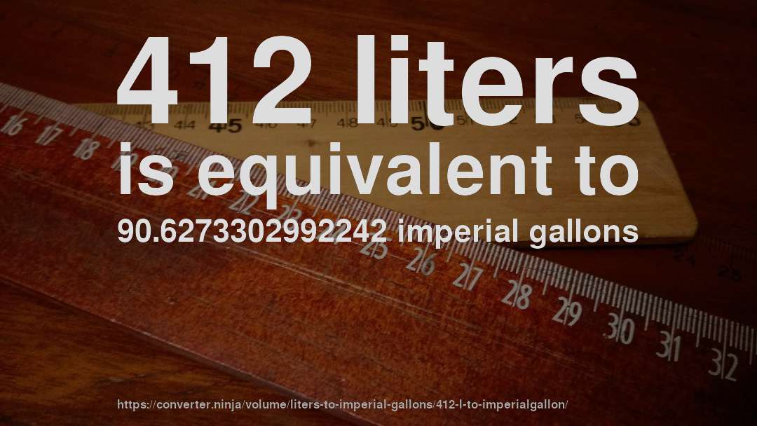 412 liters is equivalent to 90.6273302992242 imperial gallons
