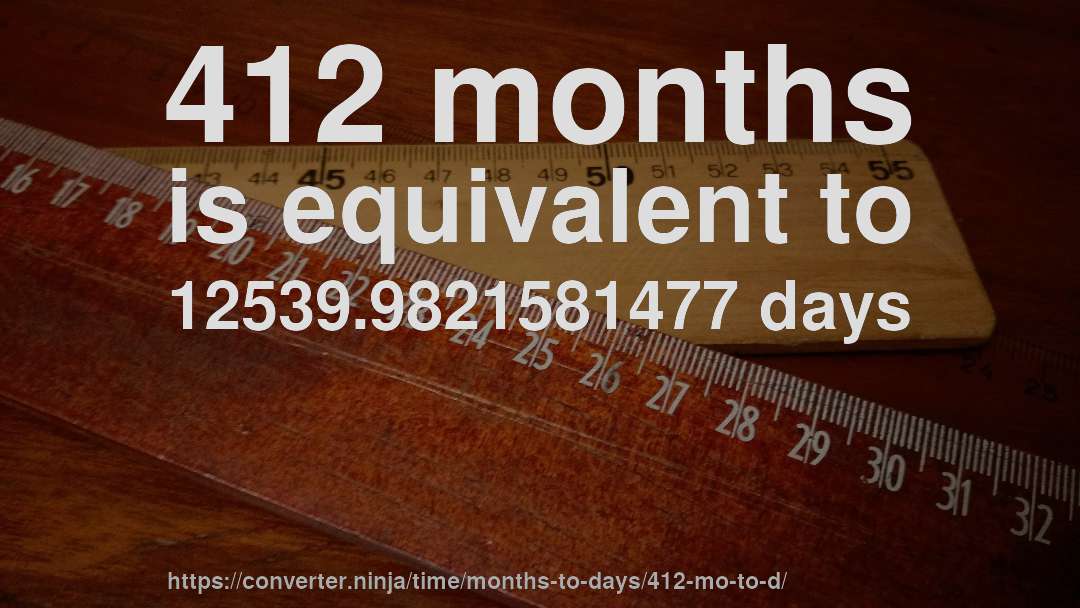 412 months is equivalent to 12539.9821581477 days