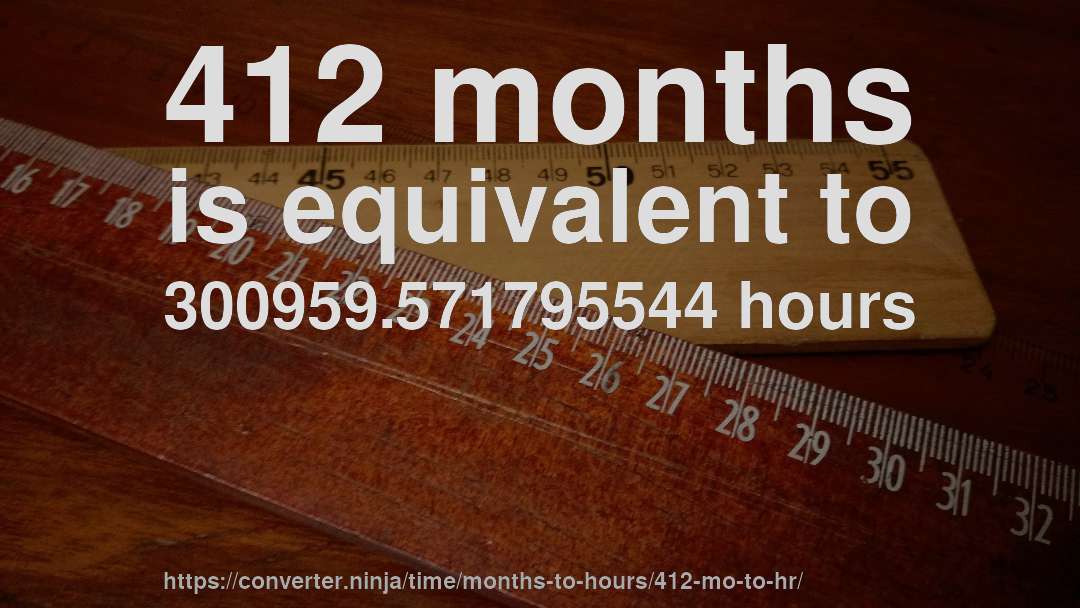 412 months is equivalent to 300959.571795544 hours