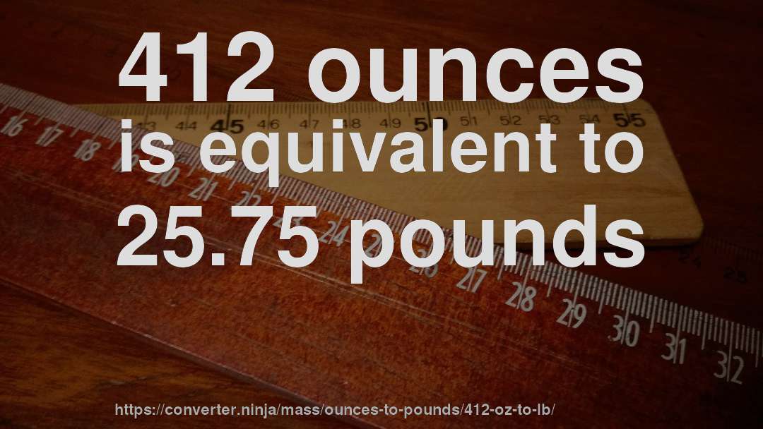 412 ounces is equivalent to 25.75 pounds