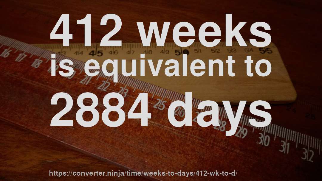 412 weeks is equivalent to 2884 days