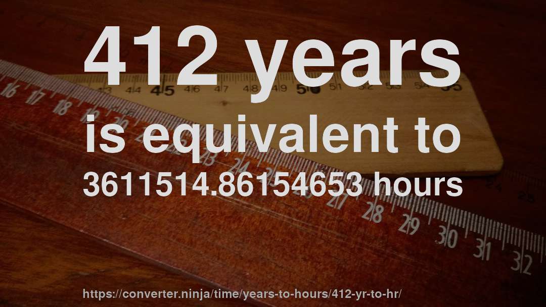 412 years is equivalent to 3611514.86154653 hours